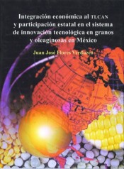 Portada de INTEGRACI�N ECON�MICA AL TLCAN Y PARTICIPACI�N ESTATAL EN EL SISTEMA DE INNOVACI�N TECNOL�GICAS EN GRANOS Y OLEAGINOSAS EN M�XICO