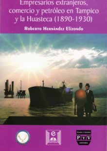 Portada Empresarios extranjeros, comercio y petróleo en Tampico y la Huasteca (1890-1930)