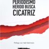 PERIODISMO HERIDO BUSCA CICATRIZ